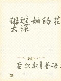 挺进她的花苞啊太深