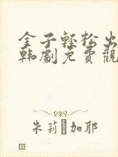 金子轻松出来吧韩剧免费观看全集