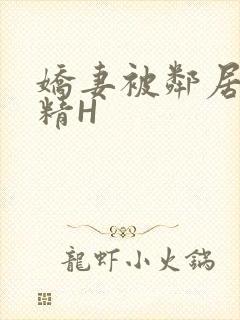 娇妻被邻居灌满精H