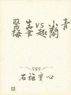 医生vs 小青梅笔趣阁
