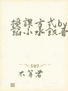 授课方式by肉馅小水饺晋骨