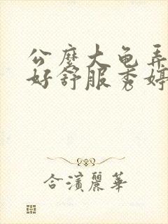 公么大龟弄得我好舒服秀婷视频