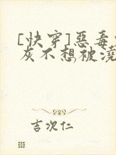 [快穿]恶毒炮灰不想被浇灌