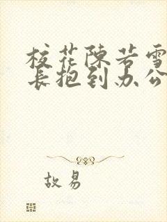 校花陈若雪被校长抱到办公室