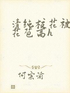 清纯校花被迫开花苞高h