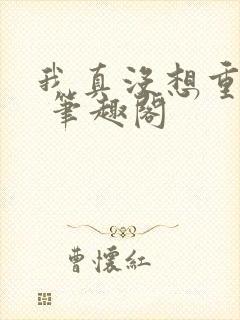 我真没想重生啊 笔趣阁