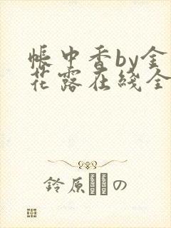 帐中香by金银花露在线全文免费阅读