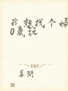 我想找个妇女50岁玩