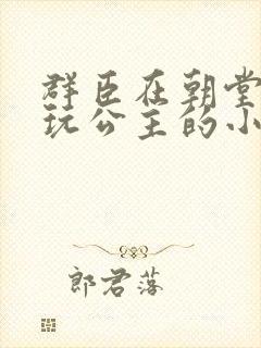 群臣在朝堂上却玩公主的小说