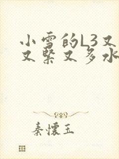 小雪的L3又嫩又紧又多水图