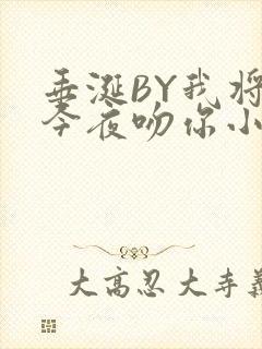 垂涎BY我将在今夜吻你小说免费阅读