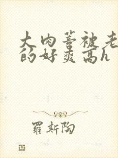 大肉蒂被老头嘬的好爽高h