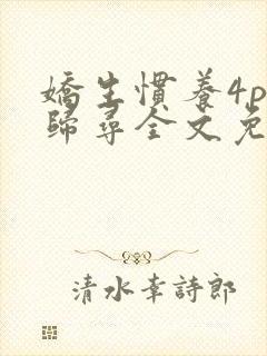 娇生惯养4ph归寻全文免费阅读