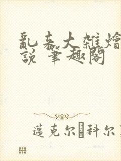 乱来大杂烩 小说 笔趣阁