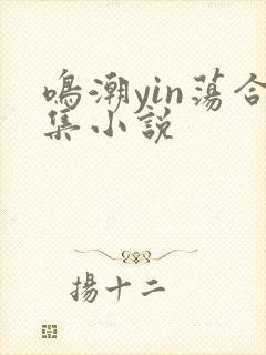 鸣潮yin荡合集小说