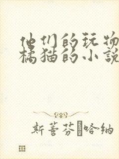 他们的玩物by橘猫的小说笔趣阁免费阅读