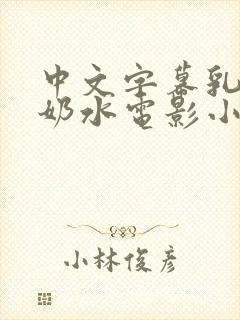 中文字幕乳授乳奶水电影小说