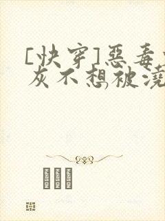 [快穿]恶毒炮灰不想被浇灌