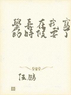 学长在我写作业的时候要了我