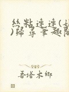 丝粘连连(姐弟)归寻笔趣阁小说