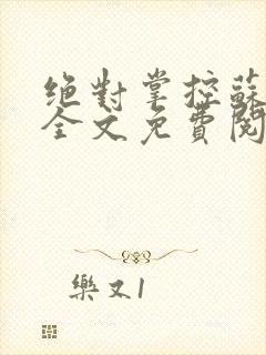 绝对掌控苏绵绵全文免费阅读