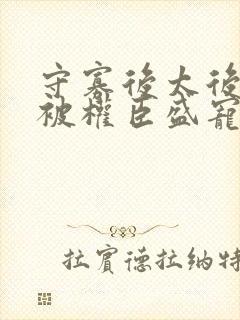 守寡后太后娘娘被权臣盛宠了免费