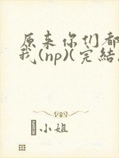 原来你们都想上我(np)(完结)