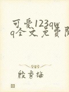 可爱123qwq全文免费阅读笔趣阁
