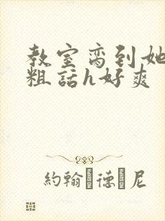 教室脔到她哭h粗话h好爽