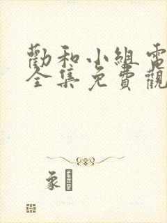 劝和小组电视剧全集免费观看