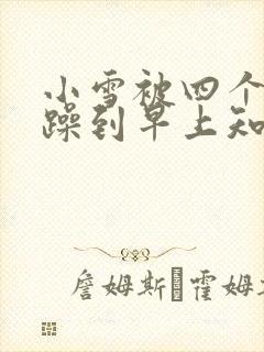 小雪被四个男人躁到早上知乎