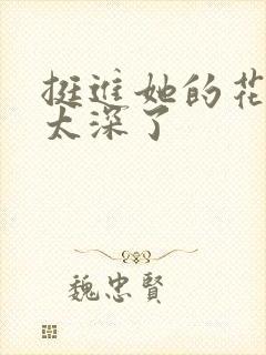 挺进她的花苞啊太深了