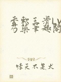 香软玉滑LVL芍药笔趣阁