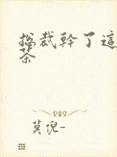 总裁干了这碗绿茶