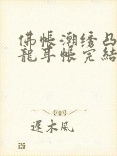 佛帐潮绣凸浮双龙耳帐完结了吗