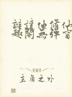 谁让他修仙的笔趣阁无弹窗