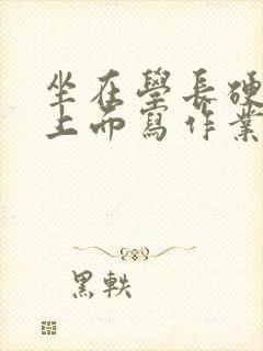 坐在学长硬硬的上面写作业