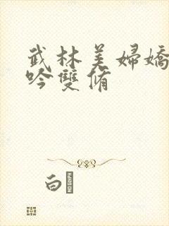 武林美妇娇呻浪吟双修