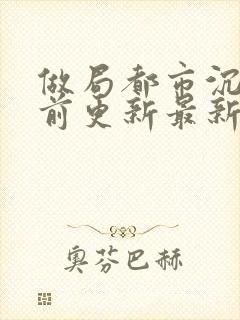 做局都市沉浮超前更新最新章节