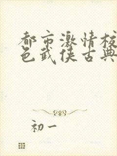 都市激情校园春色武侠古典