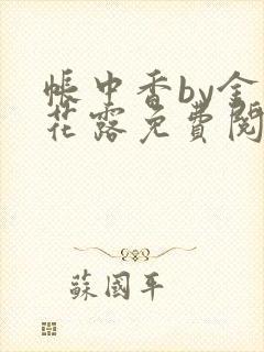 帐中香by金银花露免费阅读全文在线阅