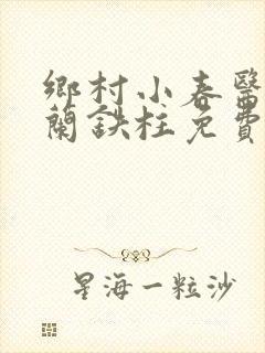 乡村小春医王淑兰铁柱免费阅读全文