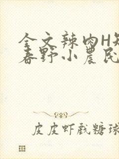 全文辣肉H短篇春野小农民