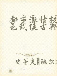 都市激情校园春色武侠古典