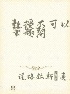 教授不可以by笔趣阁