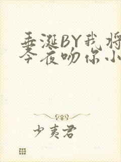 垂涎BY我将在今夜吻你小说免费阅读