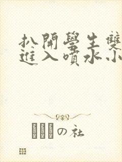 扒开学生双腿猛进入喷水小说