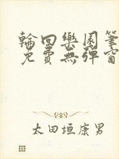 轮回乐园笔趣阁免费无弹窗