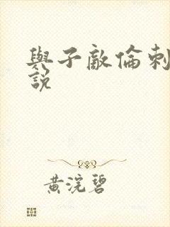 与子敌伦刺激小说