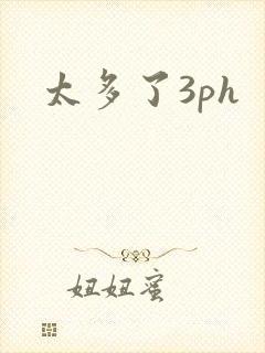 太多了3ph